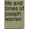 Life And Times Of Joseph Warren by Richard Frothingham