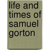 Life And Times Of Samuel Gorton by Adelos Gorton