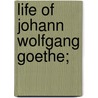 Life Of Johann Wolfgang Goethe; by John Parker Anderson