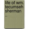 Life Of Wm. Tecumseh Sherman .. by Willis Fletcher Johnson