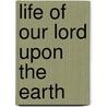 Life of Our Lord Upon the Earth by Samuel James Andrews