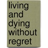 Living And Dying Without Regret door Joe Prainito