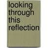 Looking Through This Reflection door Lana Stapleton-Morris
