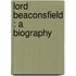 Lord Beaconsfield : A Biography