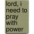 Lord, I Need to Pray with Power
