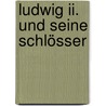 Ludwig Ii. Und Seine Schlösser by Ludwig Merkle