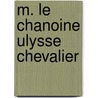 M. Le Chanoine Ulysse Chevalier by Charles-Flix Bellet