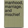Manhood, Marriage, and Mischief by Harry Berger Jr.