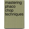 Mastering Phaco Chop Techniques by Garg Ashok