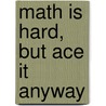Math Is Hard, But Ace It Anyway by Decamillis Rebecca Decamillis