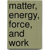 Matter, Energy, Force, And Work door Silas Whitcomb Holman