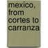 Mexico, From Cortes To Carranza