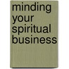 Minding Your Spiritual Business door Steven J. Wunderink