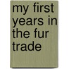 My First Years In The Fur Trade by Laura Peers