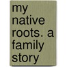 My Native Roots. A Family Story by Joseph B. Wanjui