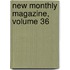New Monthly Magazine, Volume 36