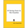 Of Saving Grace In The Churches by Professor Arthur Edward Waite