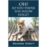 Oh! So You Think You Know Dogs? door Croft George