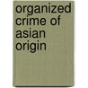 Organized Crime Of Asian Origin by President'S. Commission on Organized Crim
