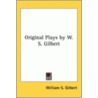 Original Plays By W. S. Gilbert by William Schwenk Gilbert