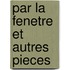 Par La Fenetre Et Autres Pieces