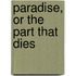 Paradise, or the Part That Dies
