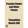 Passion Flower, And Other Poems by Theophilus Hunter Hill