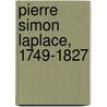 Pierre Simon Laplace, 1749-1827 by Roger Hahn