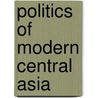 Politics Of Modern Central Asia door Bhavna Dave