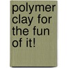Polymer Clay for the Fun of It! door Kim Cavender