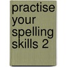 Practise Your Spelling Skills 2 by John Rose