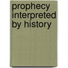 Prophecy Interpreted By History door John W. Birchmore