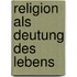 Religion als Deutung des Lebens