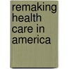 Remaking Health Care In America by Robin R. Gillies