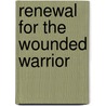 Renewal For The Wounded Warrior by R. Sandford