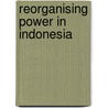 Reorganising Power in Indonesia door Vedi R. Hadiz