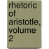 Rhetoric of Aristotle, Volume 2