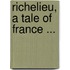 Richelieu, A Tale Of France ...