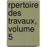Rpertoire Des Travaux, Volume 5 by D. Soci T. De Stat