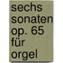Sechs Sonaten op. 65 für Orgel