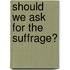 Should We Ask For The Suffrage?