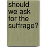 Should We Ask For The Suffrage? door Schuyler Van Rensselaer