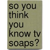 So You Think You Know Tv Soaps? door Clive Gifford