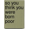 So You Think You Were Born Poor by Wayne Richardson