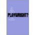 So You Want to Be a Playwright?