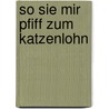 So sie mir pfiff zum Katzenlohn by Gerhard Ruiss