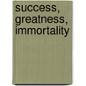 Success, Greatness, Immortality by Unknown