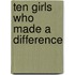 Ten Girls Who Made A Difference