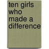 Ten Girls Who Made A Difference door Irene Howat