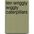 Ten Wriggly Wiggly Caterpillars